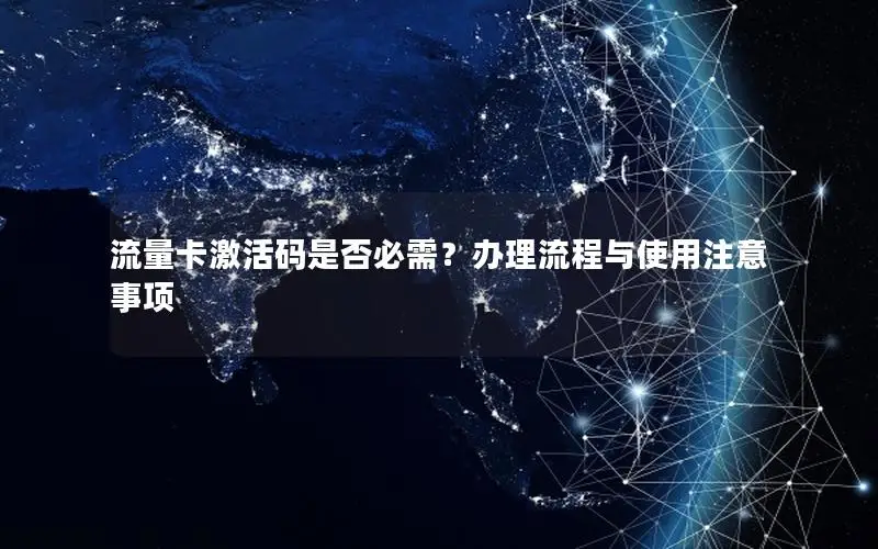 流量卡激活码是否必需？办理流程与使用注意事项