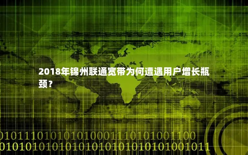 2018年锦州联通宽带为何遭遇用户增长瓶颈？