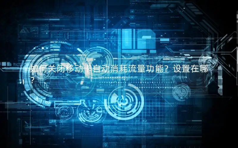 如何关闭移动卡自动消耗流量功能？设置在哪？