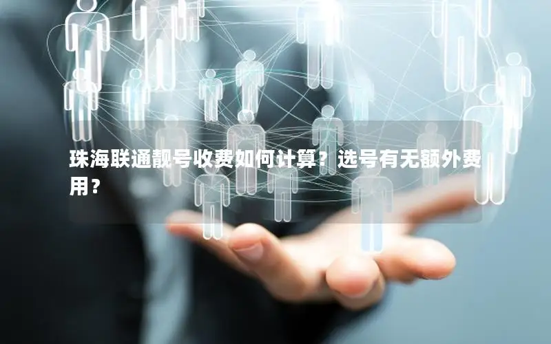 珠海联通靓号收费如何计算？选号有无额外费用？