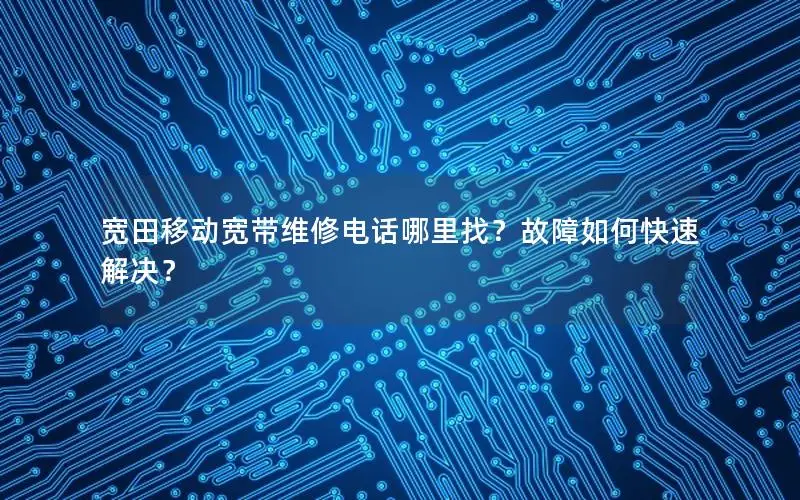 宽田移动宽带维修电话哪里找？故障如何快速解决？