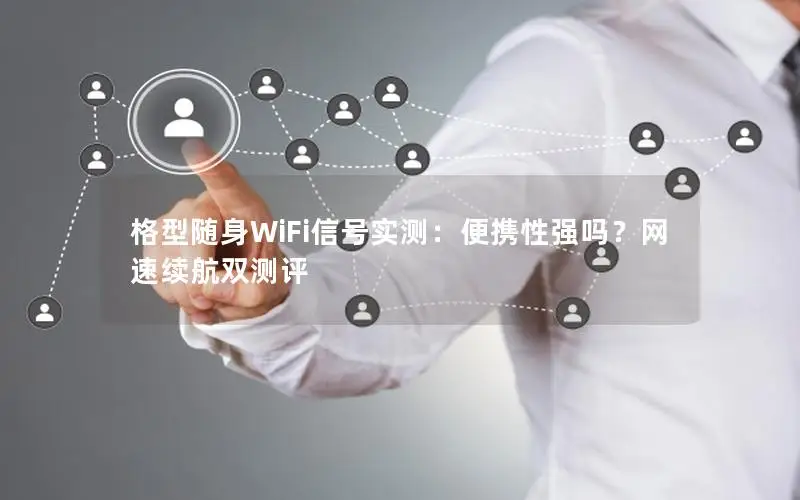 格型随身WiFi信号实测：便携性强吗？网速续航双测评
