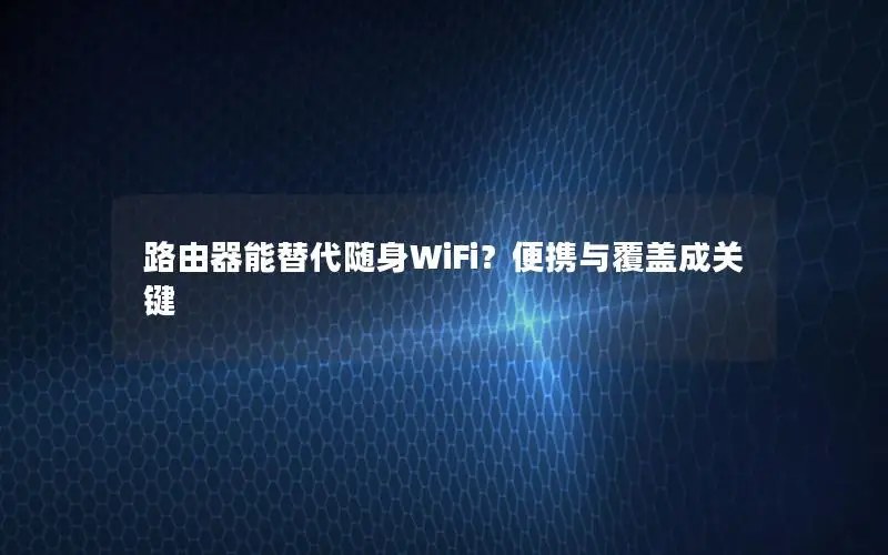 路由器能替代随身WiFi？便携与覆盖成关键