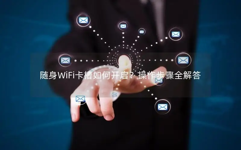 随身WiFi卡槽如何开启？操作步骤全解答