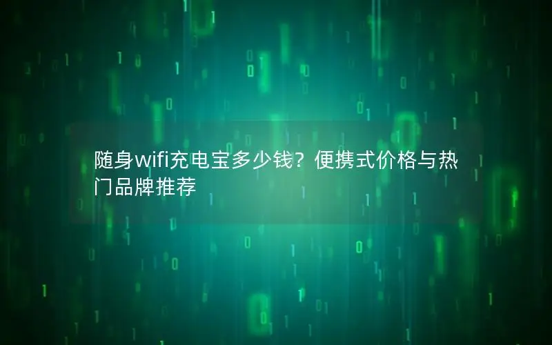 随身wifi充电宝多少钱？便携式价格与热门品牌推荐