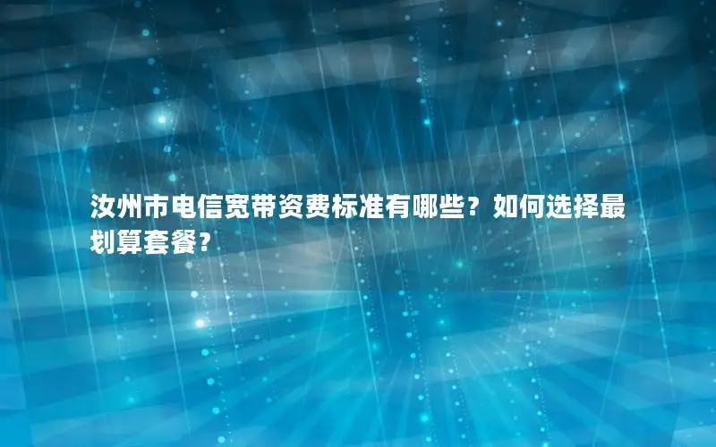 汝州市电信宽带资费标准有哪些？如何选择最划算套餐？