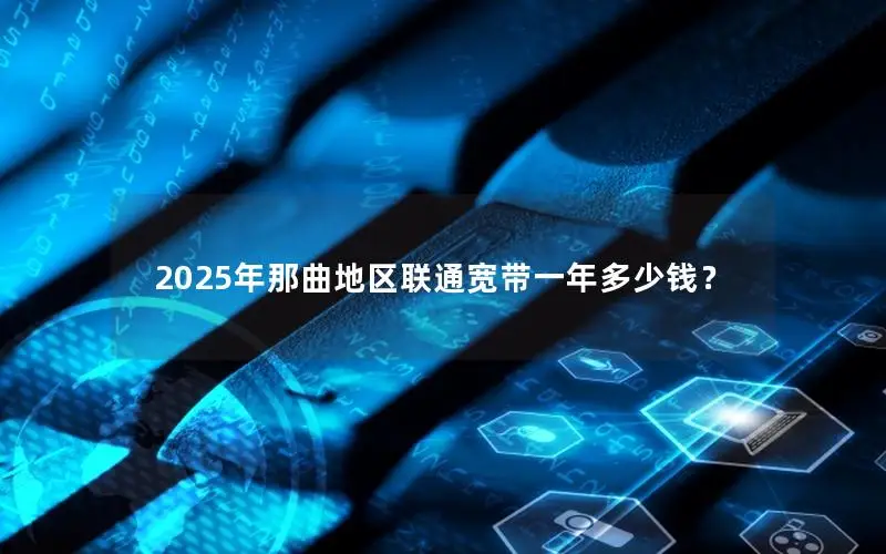 2025年那曲地区联通宽带一年多少钱？