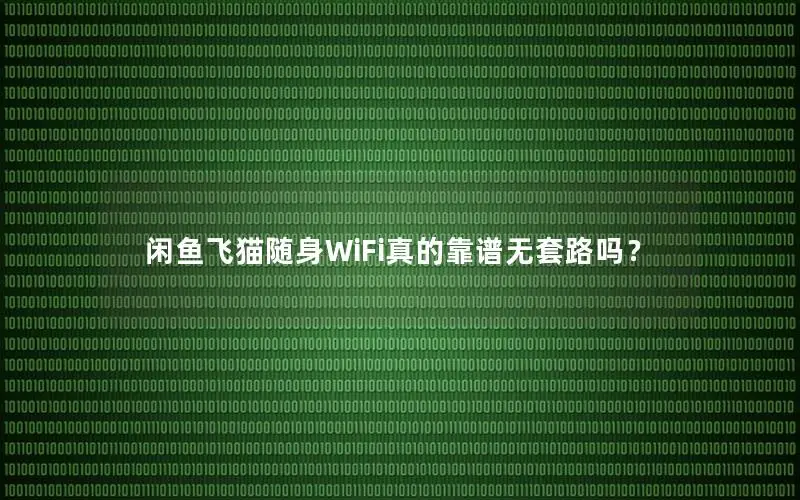 闲鱼飞猫随身WiFi真的靠谱无套路吗？