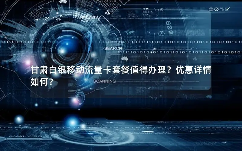 甘肃白银移动流量卡套餐值得办理？优惠详情如何？