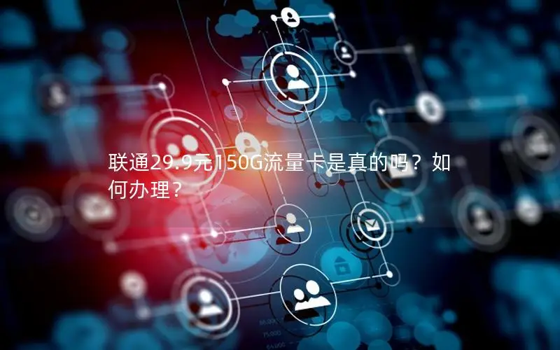 联通29.9元150G流量卡是真的吗？如何办理？