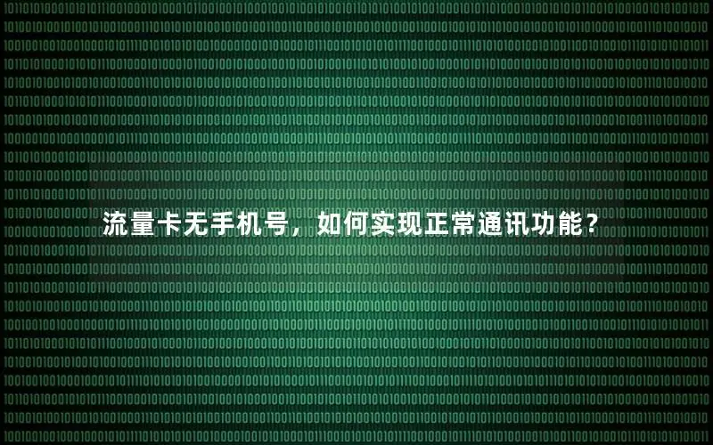 流量卡无手机号，如何实现正常通讯功能？