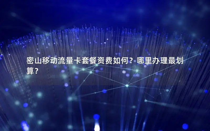 密山移动流量卡套餐资费如何？哪里办理最划算？