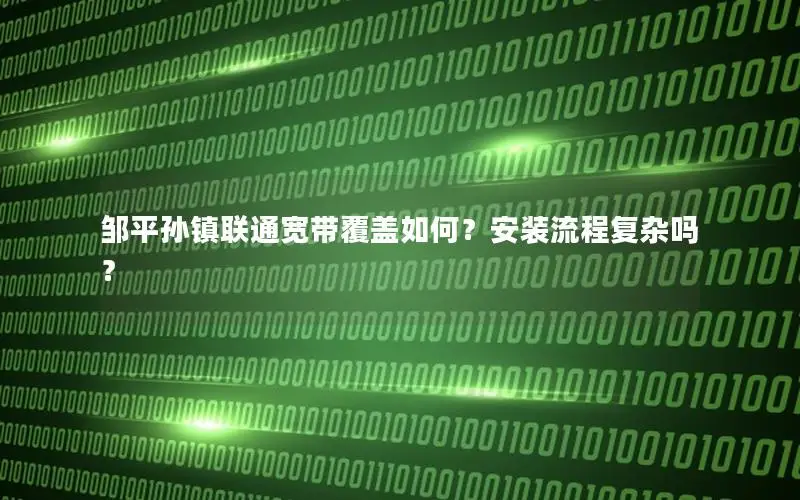 邹平孙镇联通宽带覆盖如何？安装流程复杂吗？