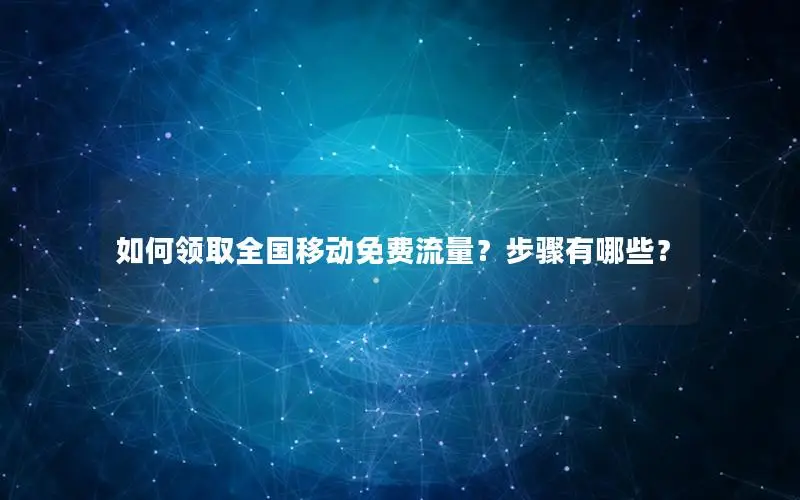 如何领取全国移动免费流量？步骤有哪些？