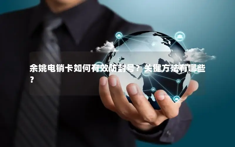 余姚电销卡如何有效防封号？关键方法有哪些？