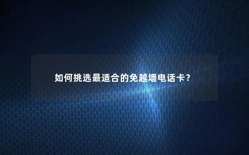 如何挑选最适合的免越墙电话卡？