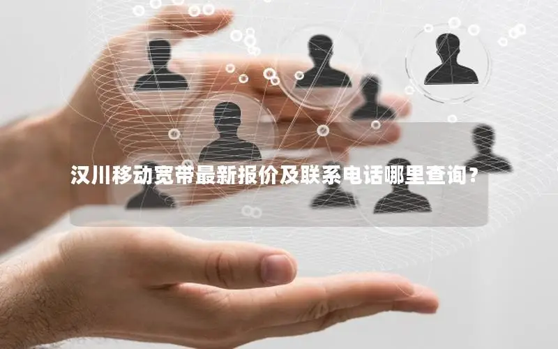 汉川移动宽带最新报价及联系电话哪里查询？
