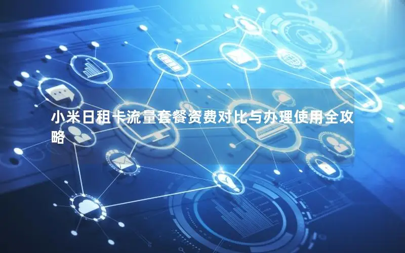 小米日租卡流量套餐资费对比与办理使用全攻略