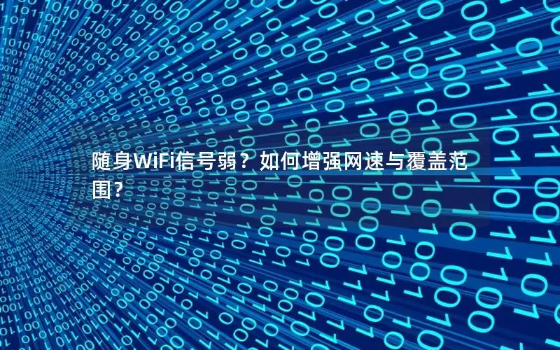 随身WiFi信号弱？如何增强网速与覆盖范围？