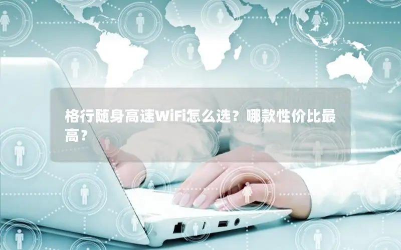 格行随身高速WiFi怎么选？哪款性价比最高？