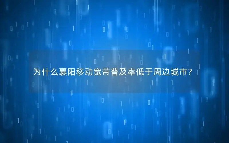 为什么襄阳移动宽带普及率低于周边城市？