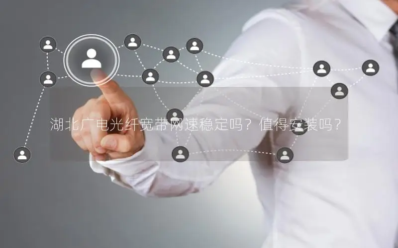 湖北广电光纤宽带网速稳定吗？值得安装吗？