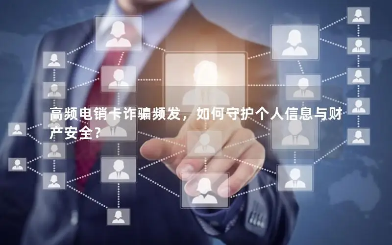 高频电销卡诈骗频发，如何守护个人信息与财产安全？