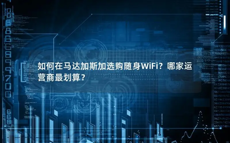 如何在马达加斯加选购随身WiFi？哪家运营商最划算？