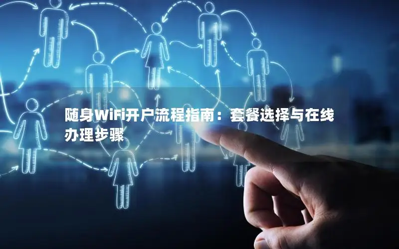 随身WiFi开户流程指南：套餐选择与在线办理步骤