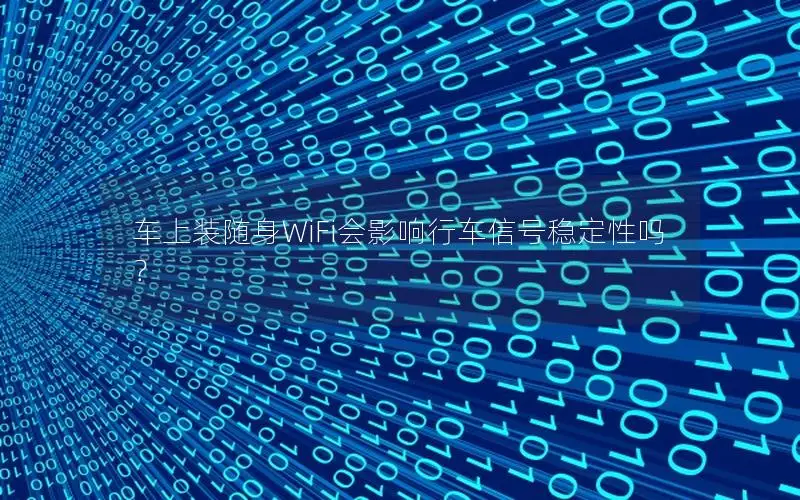 车上装随身WiFi会影响行车信号稳定性吗？
