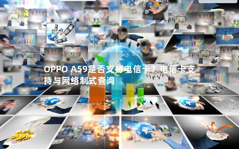 OPPO A59是否支持电信卡？电信卡支持与网络制式查询
