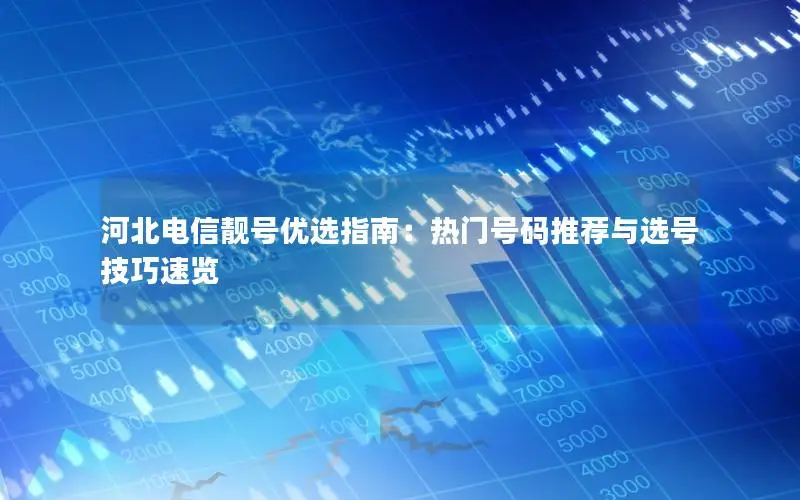 河北电信靓号优选指南：热门号码推荐与选号技巧速览