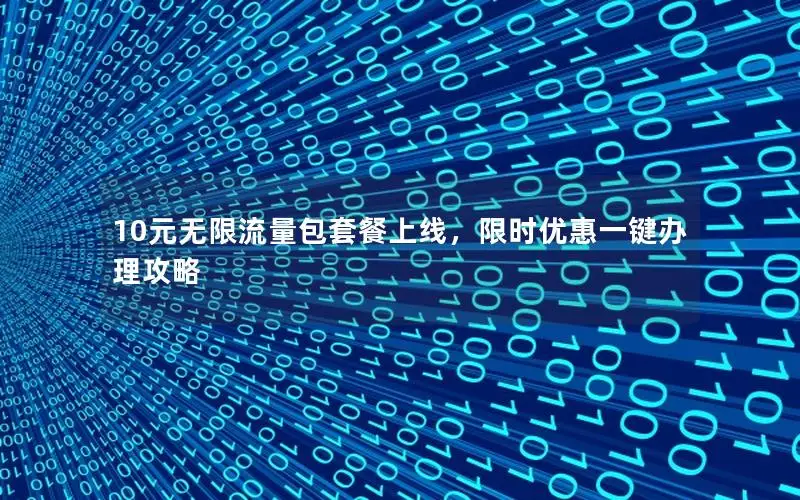 10元无限流量包套餐上线，限时优惠一键办理攻略