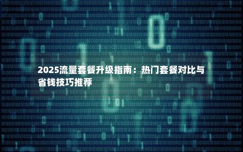 2025流量套餐升级指南：热门套餐对比与省钱技巧推荐