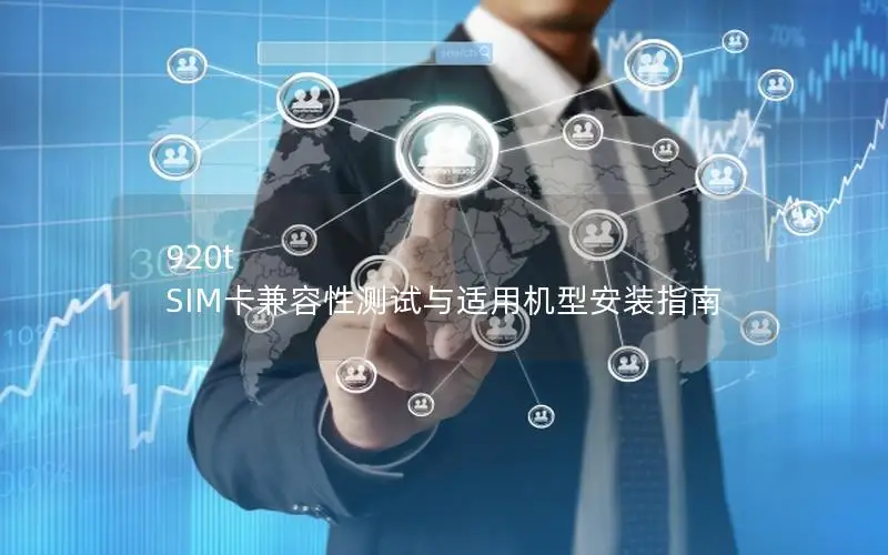 920t SIM卡兼容性测试与适用机型安装指南