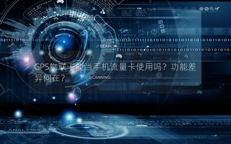 GPS物联卡能当手机流量卡使用吗？功能差异何在？