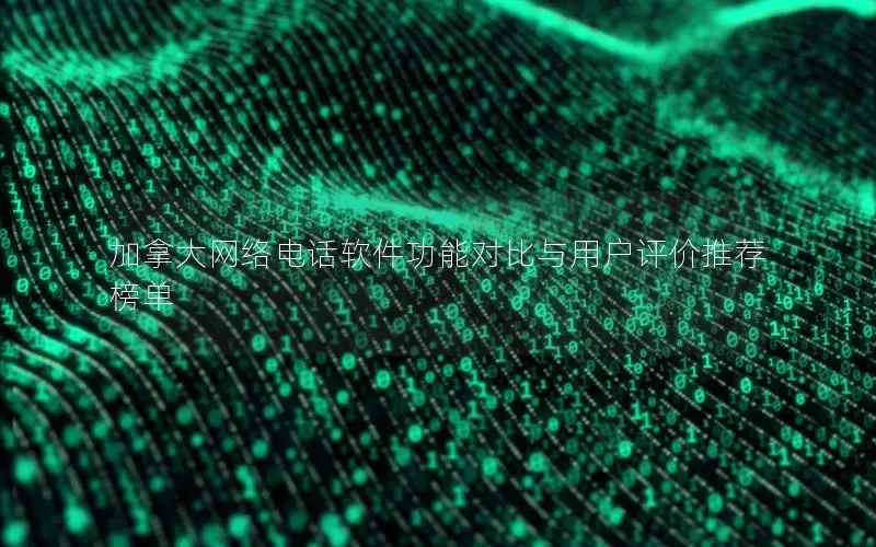 加拿大网络电话软件功能对比与用户评价推荐榜单