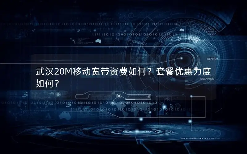 武汉20M移动宽带资费如何？套餐优惠力度如何？