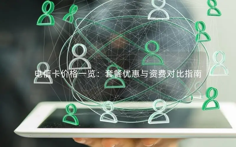 电信卡价格一览：套餐优惠与资费对比指南
