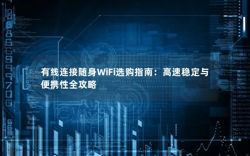 有线连接随身WiFi选购指南：高速稳定与便携性全攻略