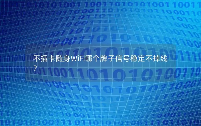 不插卡随身WiFi哪个牌子信号稳定不掉线？