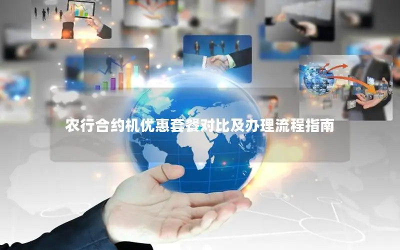 农行合约机优惠套餐对比及办理流程指南