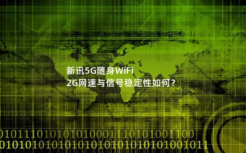 新讯5G随身WiFi 2G网速与信号稳定性如何？