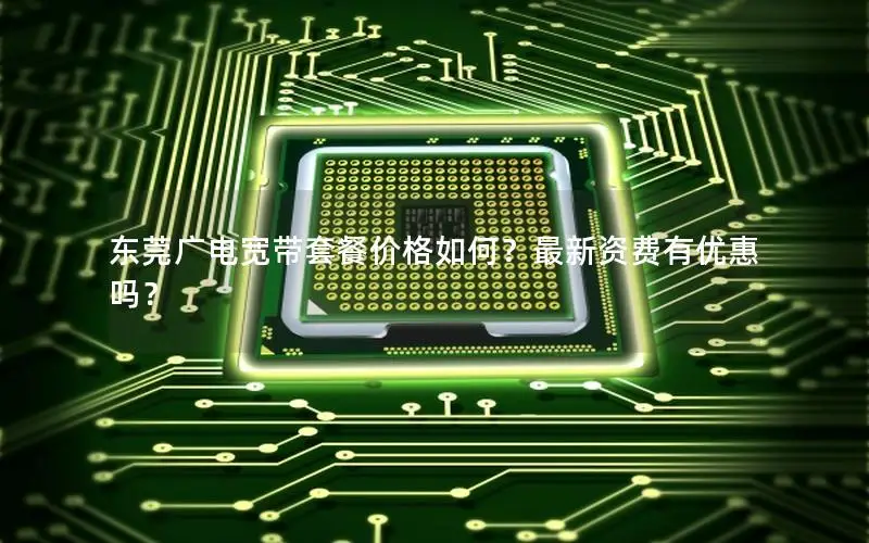 东莞广电宽带套餐价格如何？最新资费有优惠吗？