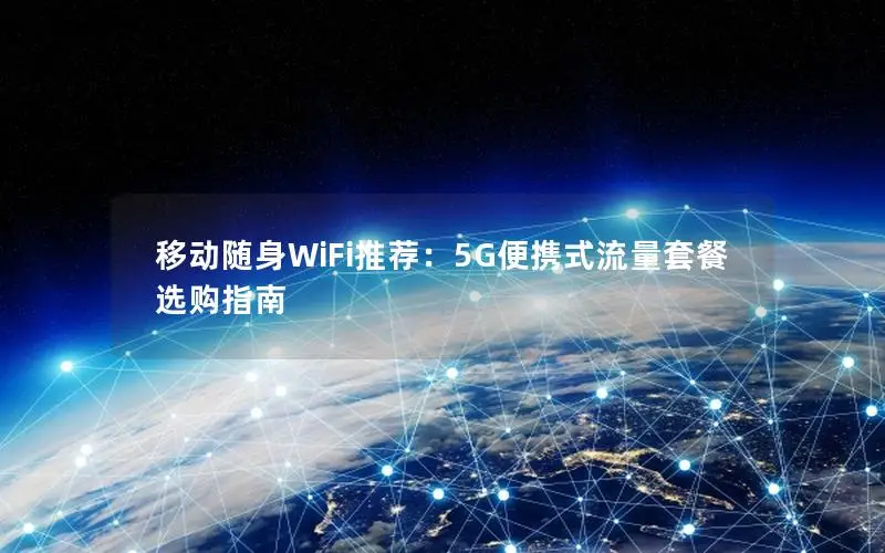 移动随身WiFi推荐：5G便携式流量套餐选购指南