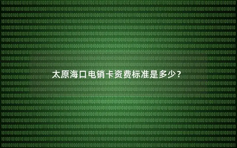 太原海口电销卡资费标准是多少？