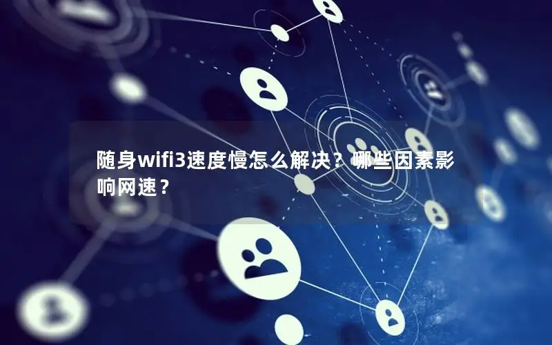 随身wifi3速度慢怎么解决？哪些因素影响网速？