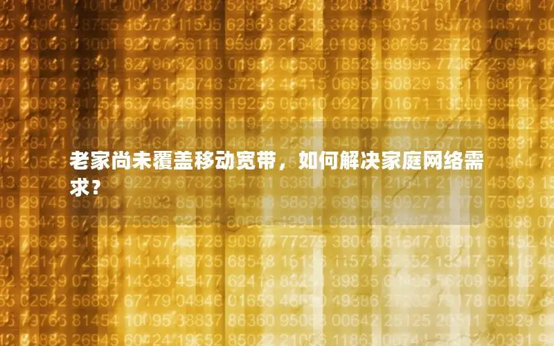 老家尚未覆盖移动宽带，如何解决家庭网络需求？