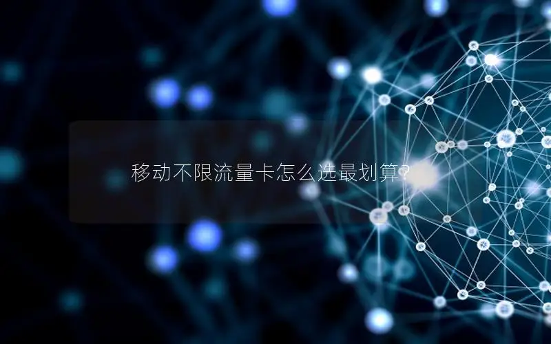 移动不限流量卡怎么选最划算？