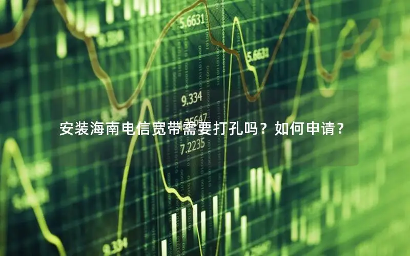 安装海南电信宽带需要打孔吗？如何申请？